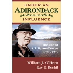 Under An Adirondack Influence The Life of A. L. Byron-Curtiss 1871–1959 - 1st Edition Hard Cover